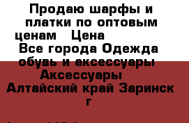 Продаю шарфы и платки по оптовым ценам › Цена ­ 300-2500 - Все города Одежда, обувь и аксессуары » Аксессуары   . Алтайский край,Заринск г.